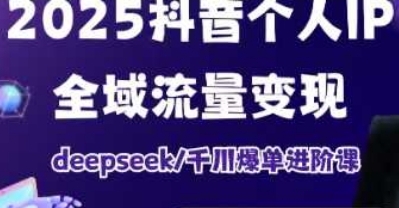 个人IP短视频带货(进阶版)全域流量变现，DEEPSEEK千川爆单进阶课