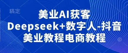 美业AI获客Deepseek+数字人，抖音美业教程电商教程