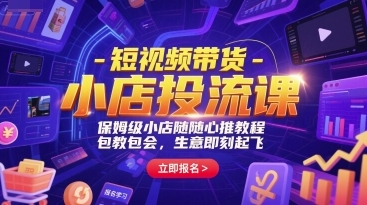 短视频带货小店投流课，保姆级小店随心推教程