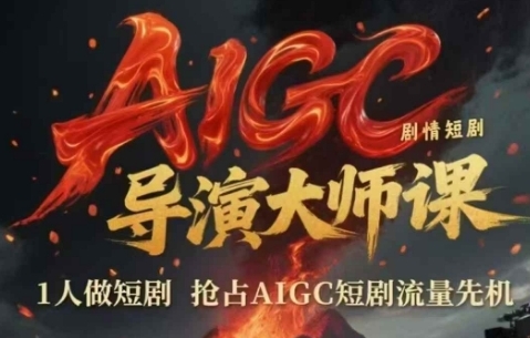 AIGC剧情短剧导演大师课，1人做短剧，抢占AIGC短剧流量先机
