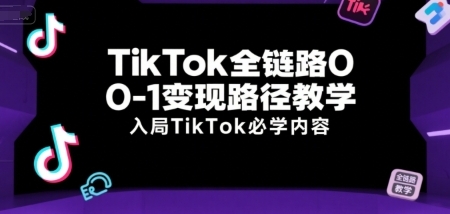 TikTok全链路0-1变现路径教学，入局TikTok必学内容