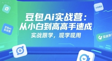 豆包Ai实战营，从小白到高手速成，实战跟学，现学现用