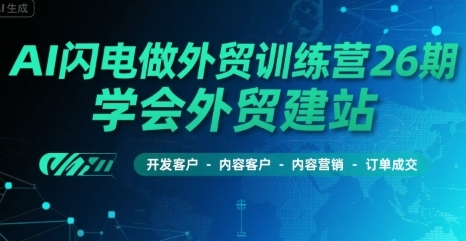 AI闪电做外贸训练营26期，学会外贸建站-开发客户-内容营销-订单成交